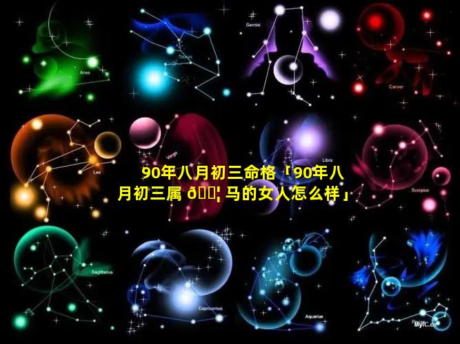 90年八月初三命格「90年八月初三属 🐦 马的女人怎么样」